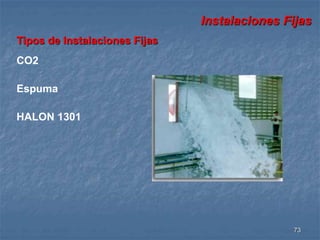 Instalaciones Fijas 
73 
Tipos de Instalaciones Fijas 
CO2 
Espuma 
HALON 1301 
 