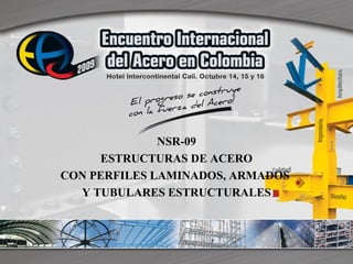 NSR-09 
ESTRUCTURAS DE ACERO 
CON PERFILES LAMINADOS, ARMADOS 
Y TUBULARES ESTRUCTURALES 
 