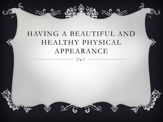 HAVING A BEAUTIFUL AND
HEALTHY PHYSICAL
APPEARANCE
 