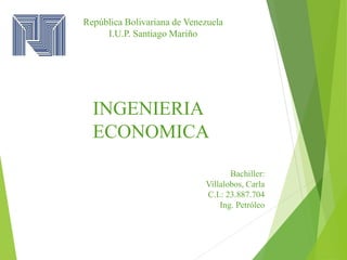 República Bolivariana de Venezuela
I.U.P. Santiago Mariño
INGENIERIA
ECONOMICA
Bachiller:
Villalobos, Carla
C.I.: 23.887.704
Ing. Petróleo
 