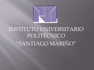 INSTITUTO UNIVERSITARIO
POLITÉCNICO
“SANTIAGO MARIÑO”
 