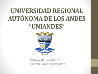 UNIVERSIDAD REGIONAL
AUTÓNOMA DE LOS ANDES
“UNIANDES”
ALUMNA: NATHALÍ OTÁÑEZ
DOCENTE: ING. ROBERTO LÓPEZ
 
