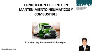 CONDUCCION EFICIENTE EN
MANTENIMIENTO NEUMATICOS Y
COMBUSTIBLE
Expositor: Ing. Percy Ivan Ruiz Rodriguez.
Mayo 2020 Lima Perú
 