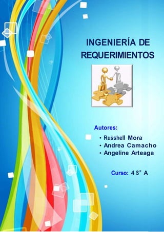 INGENIERÍA DE
REQUERIMIENTOS
Autores:
• Russhell Mora
• Andrea Camacho
• Angeline Arteaga
Curso: 4 S”A
 