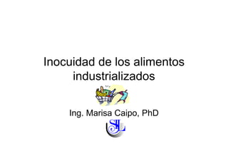 Inocuidad de los alimentos
Inocuidad de los alimentos
industrializados
Ing. Marisa Caipo, PhD
g p ,
 