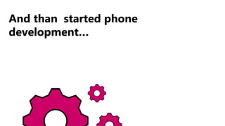 13
And than started phone
development…
 