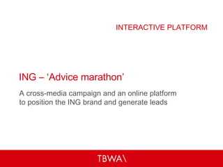 ING – ‘Advice marathon’ A cross-media campaign and an online platform  to position the ING brand and generate leads INTERACTIVE PLATFORM 