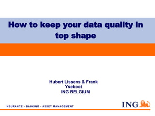 How to keep your data quality in top shape Hubert Lissens & Frank Yseboot ING BELGIUM 
