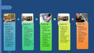 PASO 26
•Seguir el
manual de
la tarjeta
madre,
realizar las
conexiones,
los cables
rojos tienen
polaridad
positiva, y
los blancos
o negros el
negativo.
PASO 27
•Tarjeta
Gráfica, es
muy delicada
y no debemos
tocar los
contactos del
extremo con
las manos u
objetos
metálicos,
desembalar y
conectar el
ventilador si es
necesario.
PASO 28
• Abrir una
ranura
trasera en
el
computad
or para
colocar la
tarjeta,
quitar la
chapa
que tapa
la trasera.
PASO 29
•Colocar la
tarjeta con
cuidado y
encajar a
presión
suave,
verificar que
la chapa
coincida
para colocar
los tornillos.
PASO 30
•Algunas
CASE tienen
un protector
para
acceder a
estos tornillos,
otros no. Si
así lo es,
debemos
primero
quitarlo.
 