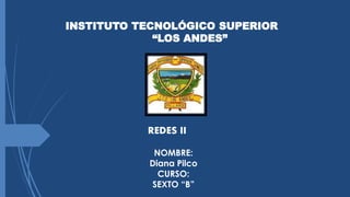 INSTITUTO TECNOLÓGICO SUPERIOR
“LOS ANDES”
NOMBRE:
Diana Pilco
CURSO:
SEXTO “B”
REDES II
 