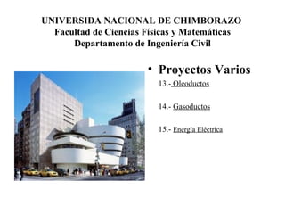 UNIVERSIDA NACIONAL DE CHIMBORAZO  Facultad de Ciencias Físicas y Matemáticas Departamento de Ingeniería Civil Proyectos Varios  13.-  Oleoductos 14.-  Gasoductos 15.-  Energía Eléctrica 