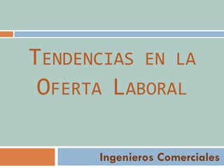 TENDENCIAS EN LA
OFERTA LABORAL
Ingenieros Comerciales
 