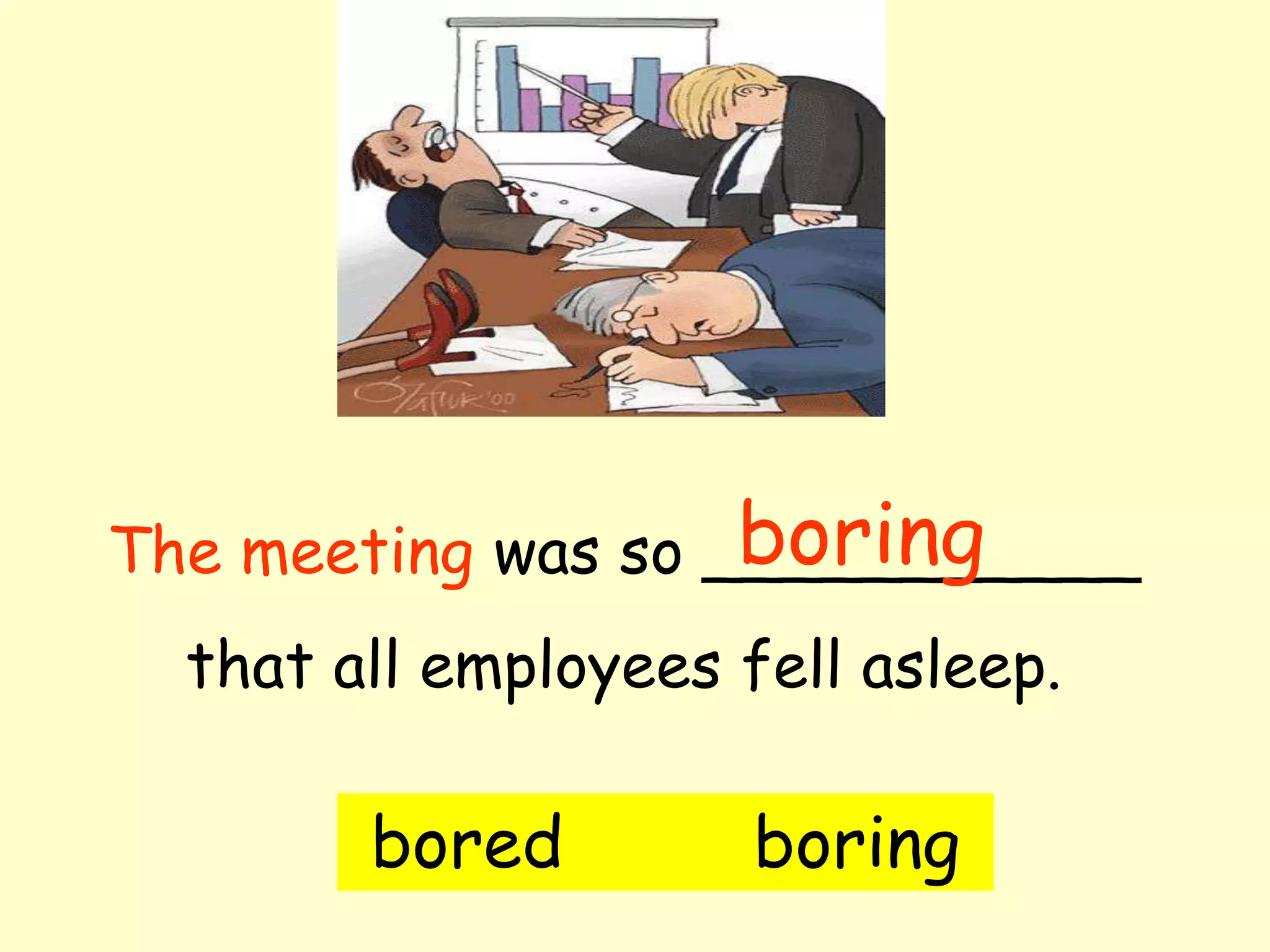 boring
The meeting was so ___________
  that all employees fell asleep.

        bored         boring
 