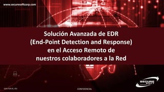 www.securesoftcorp.com
CONFIDENCIALGEN-FOR-05, V01
Solución Avanzada de EDR
(End-Point Detection and Response)
en el Acceso Remoto de
nuestros colaboradores a la Red
 