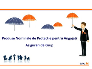 Produse Nominale de Protectie pentru Angajati
Asigurari de Grup
 