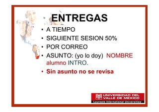 ENTREGAS
• A TIEMPO
• SIGUIENTE SESION 50%
• POR CORREO
• ASUNTO: (yo lo doy) NOMBRE
  alumno INTRO.
• Sin asunto no se revisa
 