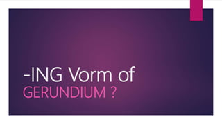 -ING Vorm of
GERUNDIUM ?
 