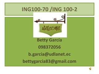 ING100-70 /ING 100-2




       Betty García
       098372056
  b.garcia@udlanet.ec
bettygarcia83@gmail.com
 