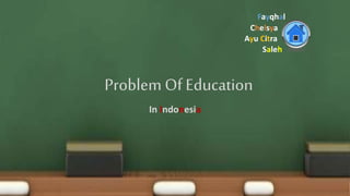 Problem Of Education
In Indonesia
Fayqhal
Saleh
Ayu Citra
Chelsya
 