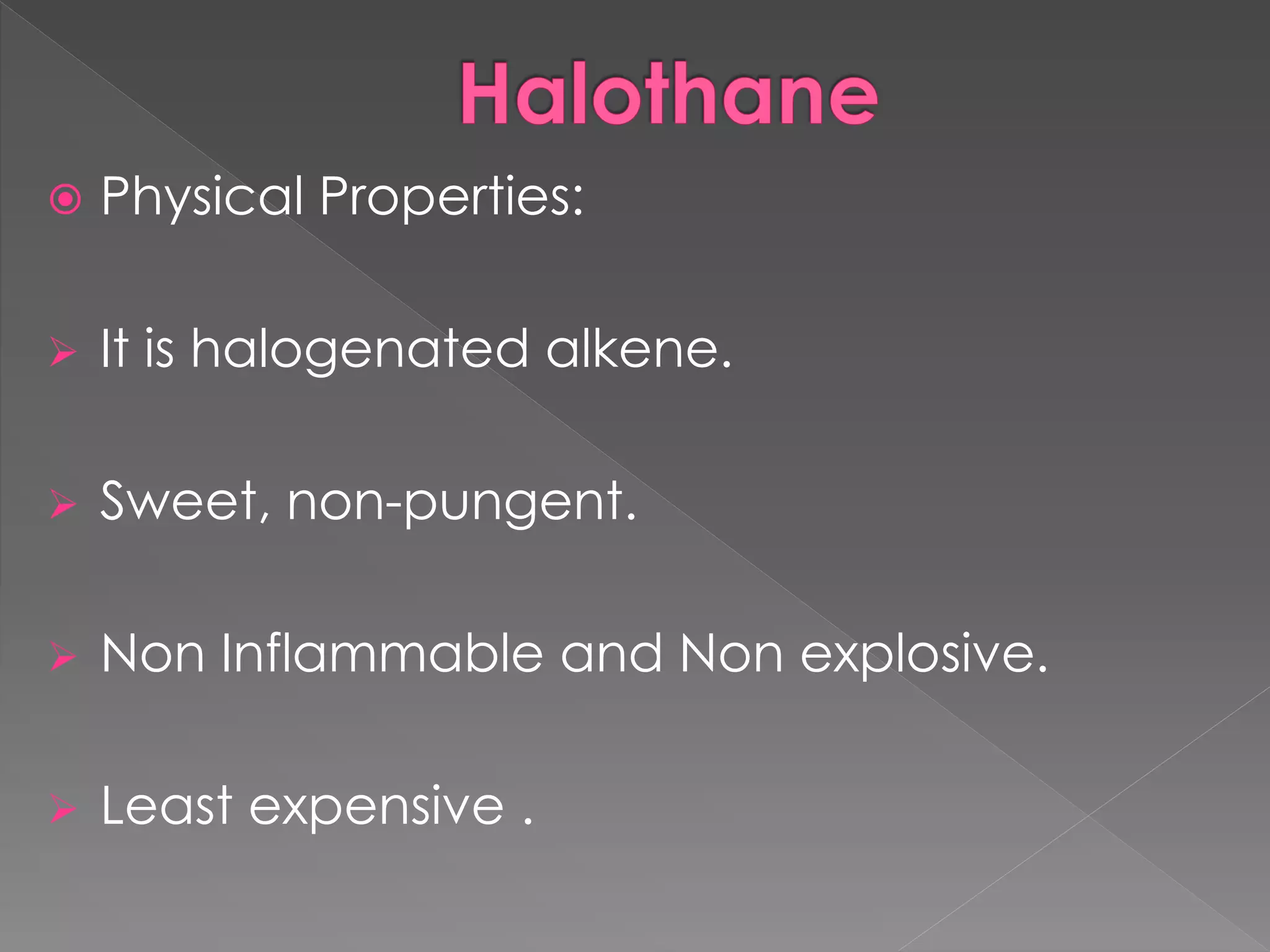 Physical Properties:
 It is halogenated alkene.
 Sweet, non-pungent.
 Non Inflammable and Non explosive.
 Least expensive .
 