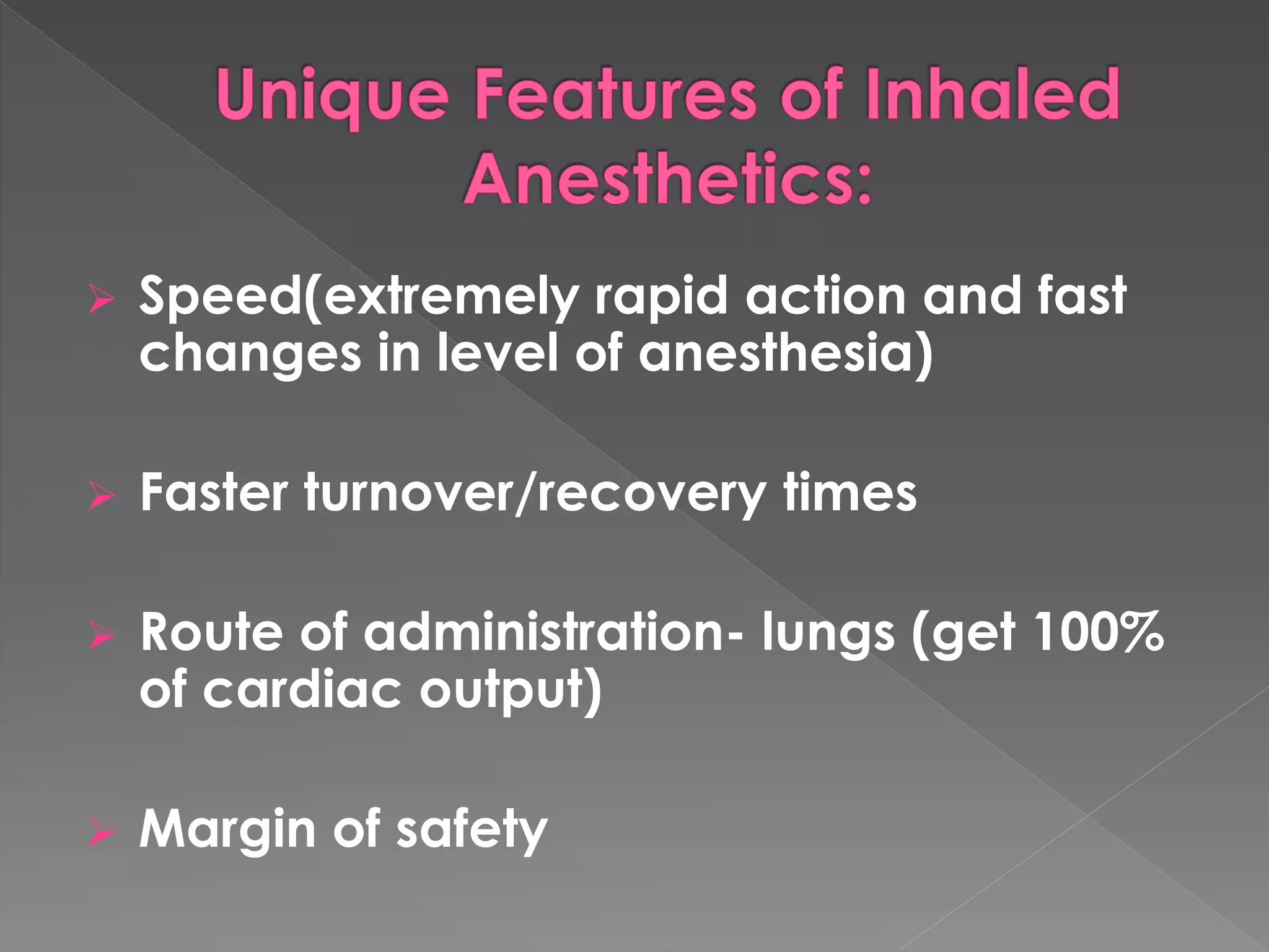  Speed(extremely rapid action and fast
changes in level of anesthesia)
 Faster turnover/recovery times
 Route of administration- lungs (get 100%
of cardiac output)
 Margin of safety
 