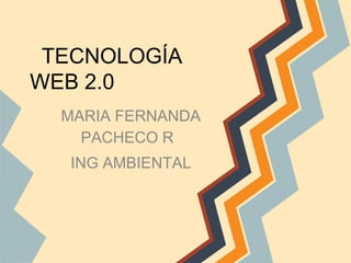 TECNOLOGÍA
WEB 2.0
MARIA FERNANDA
PACHECO R
ING AMBIENTAL
 