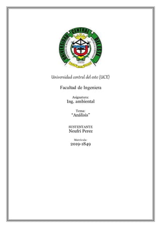 Universidad central del este (UCE)
Facultad de Ingeniera
Asignatura:
Ing. ambiental
Tema:
“Análisis”
SUSTENTANTE
Neufri Perez
Matrícula:
2019-1849
 