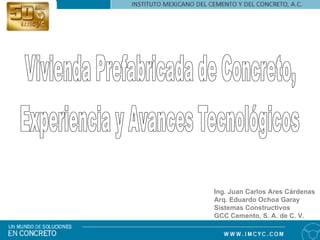 Ing. Juan Carlos Ares Cárdenas
Arq. Eduardo Ochoa Garay
Sistemas Constructivos
GCC Cemento, S. A. de C. V.
 