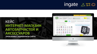 ПРОБЛЕМЫ С ЮЗАБИЛИТИ САЙТА
КЕЙС
ИНТЕРНЕТ-МАГАЗИН
АВТОЗАПЧАСТЕЙ И
АКСЕССУАРОВ
 