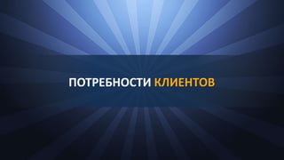 ПОТРЕБНОСТИ КЛИЕНТОВ
 