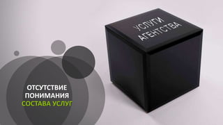 ОТСУТСТВИЕ
ПОНИМАНИЯ
СОСТАВА УСЛУГ
 