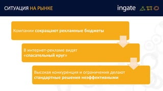 СИТУАЦИЯ НА РЫНКЕ
Компании сокращают рекламные бюджеты
В интернет-рекламе видят
«спасательный круг»
Высокая конкуренция и ограничения делают
стандартные решения неэффективными
 