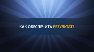 КАК ОБЕСПЕЧИТЬ РЕЗУЛЬТАТ?
 