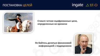 ПОСТАНОВКА ЦЕЛЕЙ
Ставьте четкие оцифрованные цели,
определенные во времени
Не бойтесь делиться финансовой
информацией с подрядчиком
 