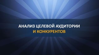 АНАЛИЗ ЦЕЛЕВОЙ АУДИТОРИИ
И КОНКУРЕНТОВ
 