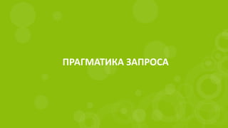 ПРАГМАТИКА ЗАПРОСА
 