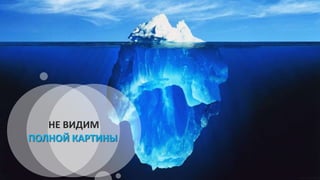 НЕ ВИДИМ
ПОЛНОЙ КАРТИНЫ
 