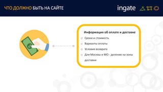ЧТО ДОЛЖНО БЫТЬ НА САЙТЕ
Информация об оплате и доставке
o Сроки и стоимость
o Варианты оплаты
o Условия возврата
o Для Москвы и МО - деление на зоны
доставки
 