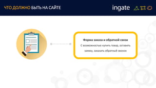 ЧТО ДОЛЖНО БЫТЬ НА САЙТЕ
Форма заказа и обратной связи
С возможностью купить товар, оставить
заявку, заказать обратный звонок
 