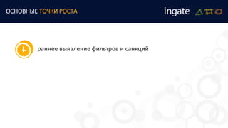 раннее выявление фильтров и санкций
ОСНОВНЫЕ ТОЧКИ РОСТА
 