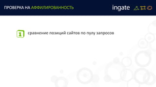 сравнение позиций сайтов по пулу запросов
ПРОВЕРКА НА АФФИЛИРОВАННОСТЬ
 