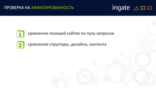 сравнение позиций сайтов по пулу запросов
сравнение структуры, дизайна, контента
ПРОВЕРКА НА АФФИЛИРОВАННОСТЬ
 