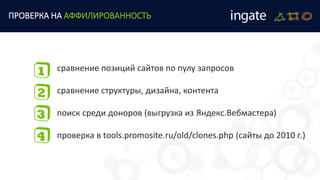 сравнение позиций сайтов по пулу запросов
сравнение структуры, дизайна, контента
поиск среди доноров (выгрузка из Яндекс.Вебмастера)
проверка в tools.promosite.ru/old/clones.php (сайты до 2010 г.)
ПРОВЕРКА НА АФФИЛИРОВАННОСТЬ
 