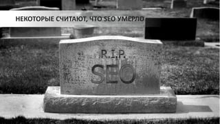 НЕКОТОРЫЕ СЧИТАЮТ, ЧТО SEO УМЕРЛО
 