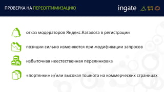 отказ модераторов Яндекс.Каталога в регистрации
позиции сильно изменяются при модификации запросов
избыточная неестественная перелинковка
«портянки» и/или высокая тошнота на коммерческих страницах
ПРОВЕРКА НА ПЕРЕОПТИМИЗАЦИЮ
 