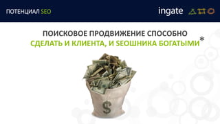 ПОТЕНЦИАЛ SEO
ПОИСКОВОЕ ПРОДВИЖЕНИЕ СПОСОБНО
СДЕЛАТЬ И КЛИЕНТА, И SEOШНИКА БОГАТЫМИ*
 