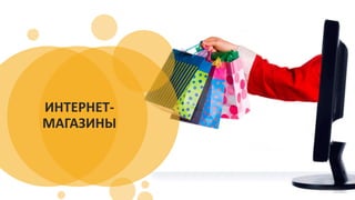 ИНТЕРНЕТ-
МАГАЗИНЫ
 