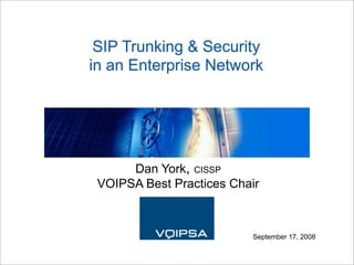 SIP Trunking & Security
in an Enterprise Network




      Dan York, CISSP
 VOIPSA Best Practices Chair



                          September 17, 2008
 