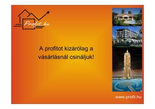 A profitot kizárólag a 
vásárlásnál csináljuk! 
 