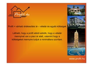Profit = várható értékesítési ár – vételár és egyéb költségek 
Látható, hogy a profit abból adódik, hogy a vételár 
mennyivel van a piaci ár alatt, valamint hogy a 
költségeket mennyire tudjuk a minimálisra szorítani. 
 